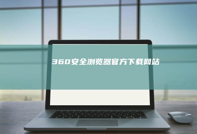 360安全浏览器官方下载网站